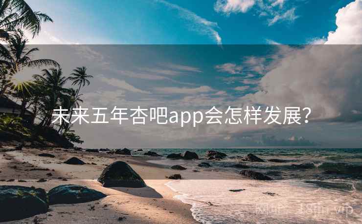 未来五年杏吧app会怎样发展？