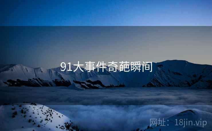 91大事件奇葩瞬间