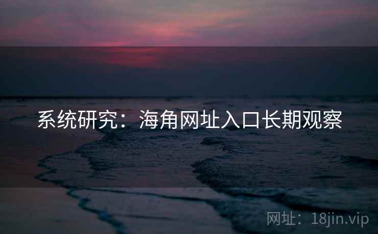 系统研究：海角网址入口长期观察