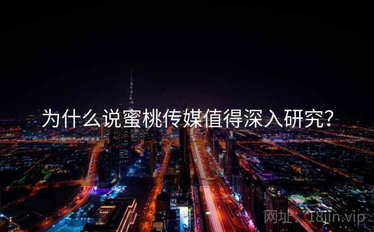 为什么说蜜桃传媒值得深入研究？
