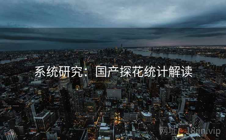 系统研究：国产探花统计解读