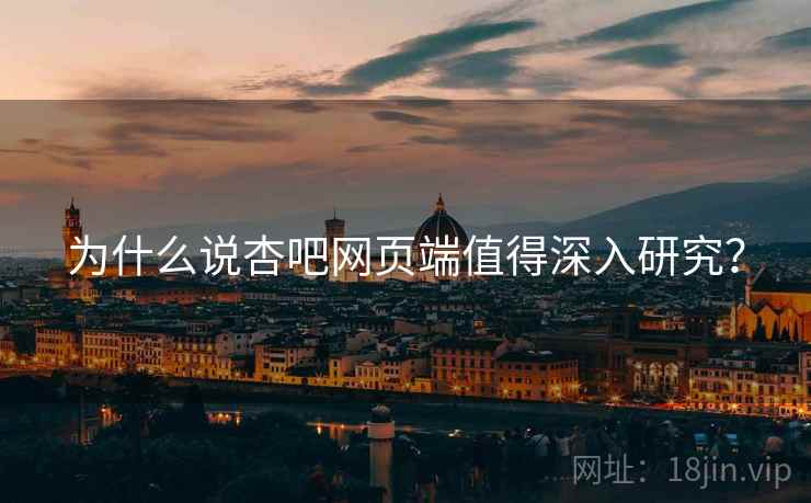 为什么说杏吧网页端值得深入研究？