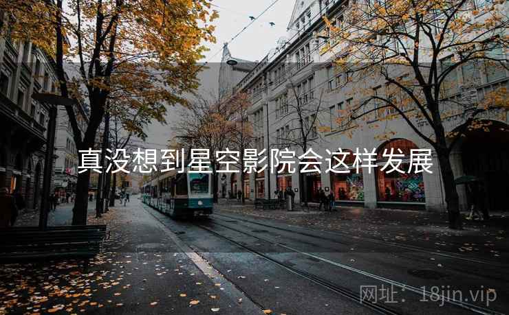 真没想到星空影院会这样发展