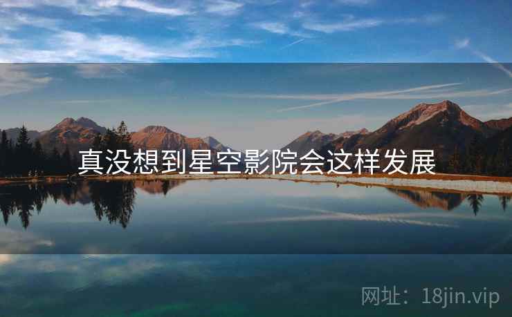 真没想到星空影院会这样发展  第2张
