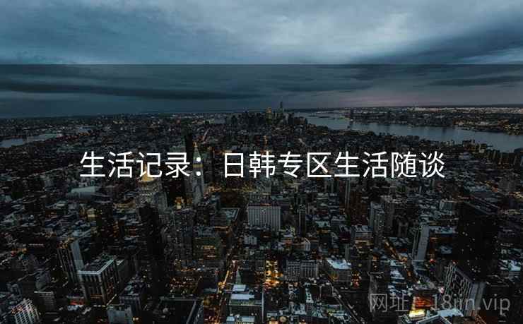 生活记录：日韩专区生活随谈