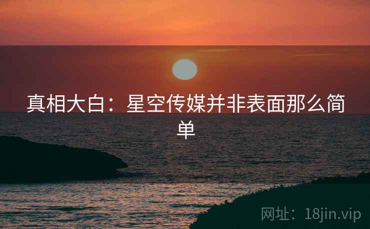 真相大白：星空传媒并非表面那么简单