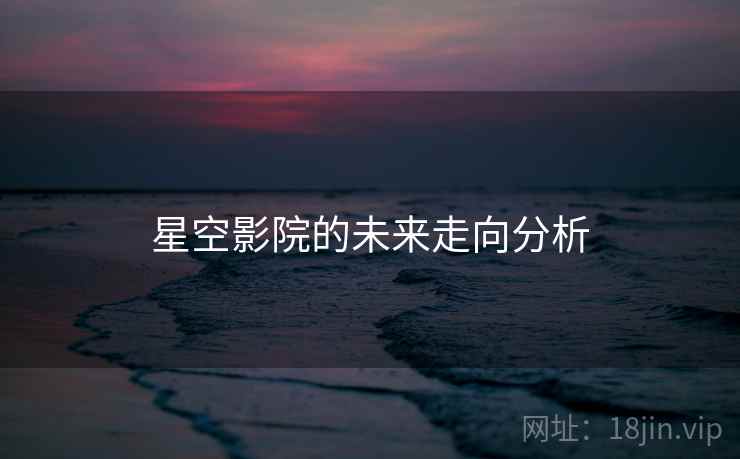 星空影院的未来走向分析