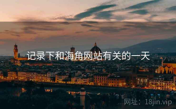 记录下和海角网站有关的一天