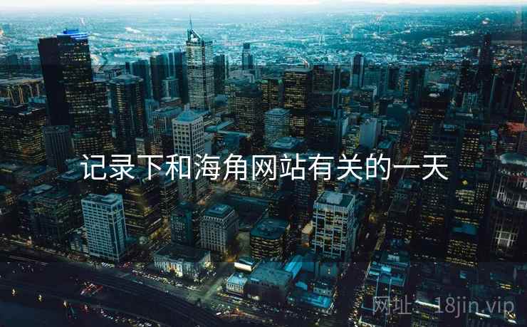 记录下和海角网站有关的一天