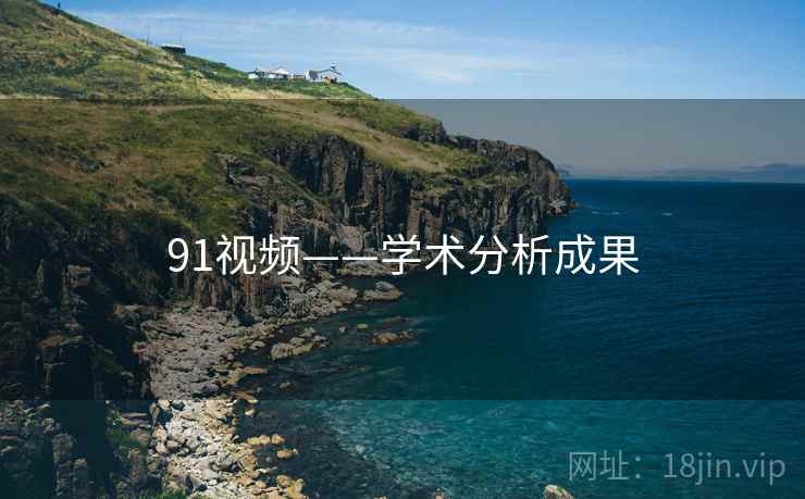 91视频——学术分析成果