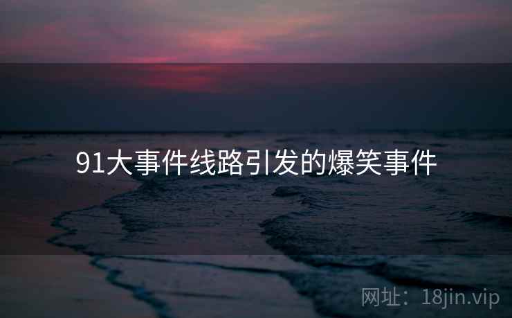 91大事件线路引发的爆笑事件