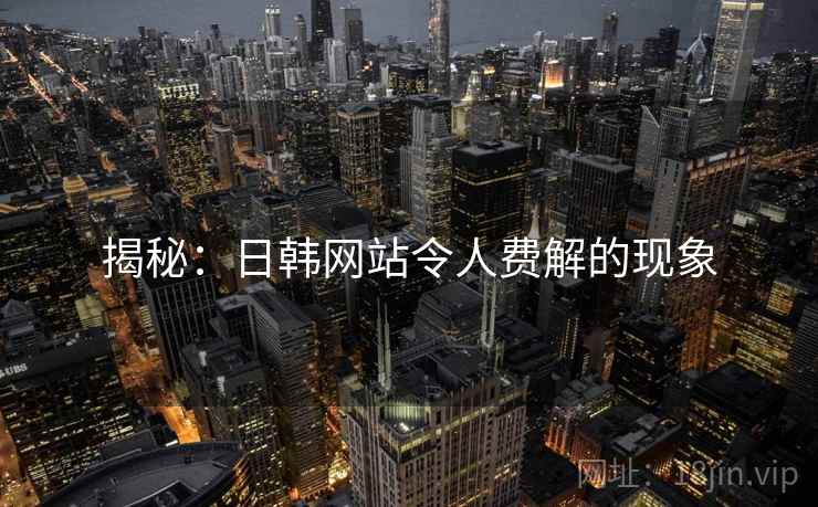 揭秘：日韩网站令人费解的现象