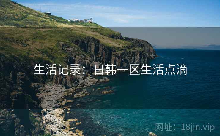 生活记录：日韩一区生活点滴