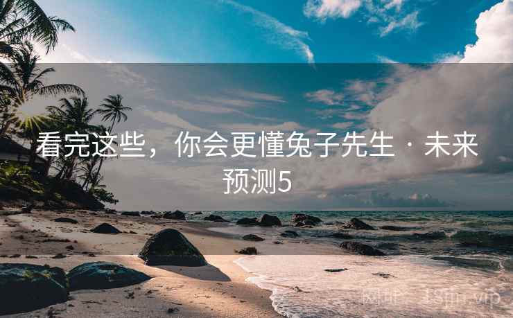 看完这些，你会更懂兔子先生 · 未来预测5
