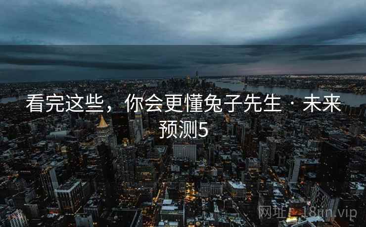 看完这些，你会更懂兔子先生 · 未来预测5