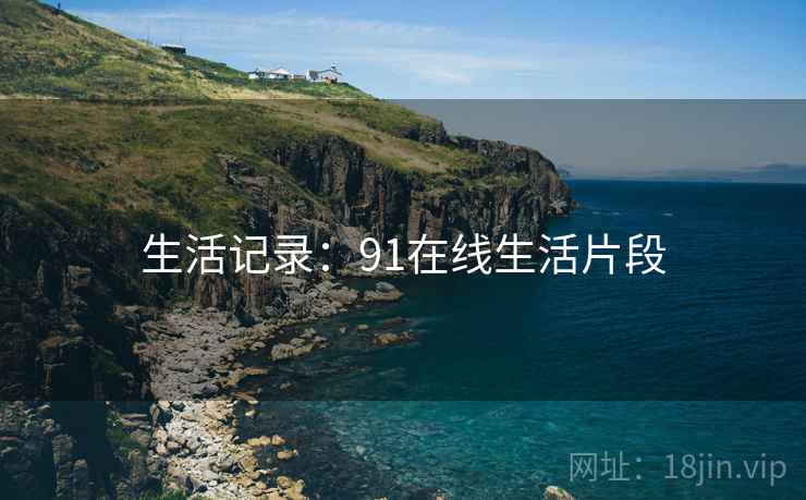 生活记录：91在线生活片段