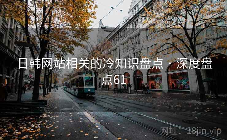 日韩网站相关的冷知识盘点 · 深度盘点61