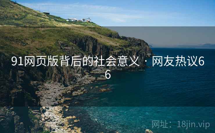 91网页版背后的社会意义 · 网友热议66