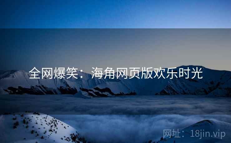 全网爆笑：海角网页版欢乐时光