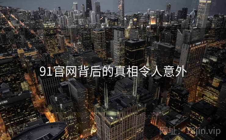 91官网背后的真相令人意外