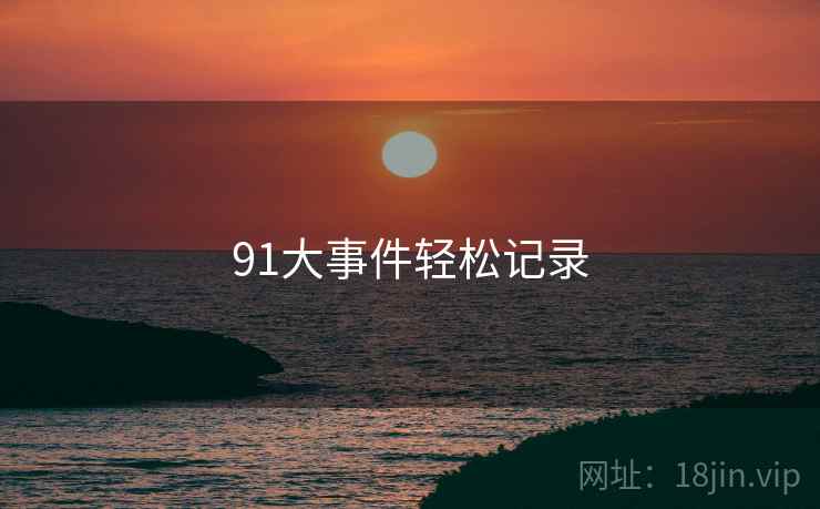 91大事件轻松记录