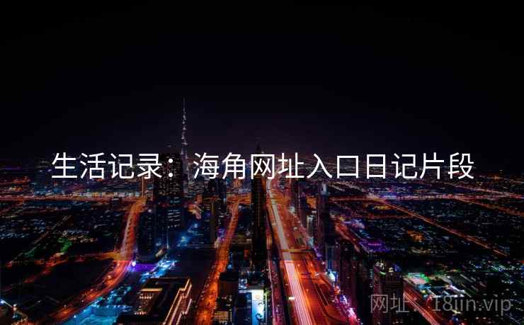 生活记录：海角网址入口日记片段