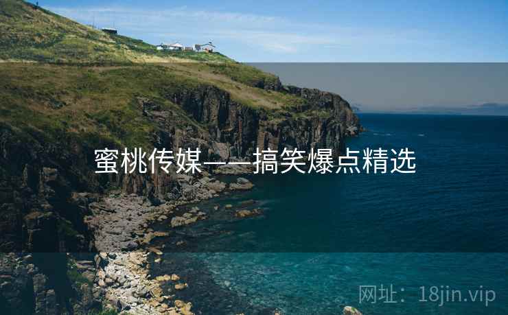 蜜桃传媒——搞笑爆点精选