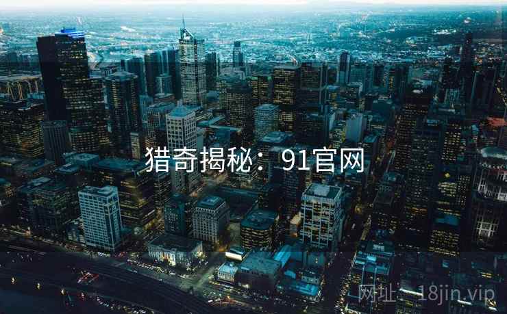 猎奇揭秘：91官网