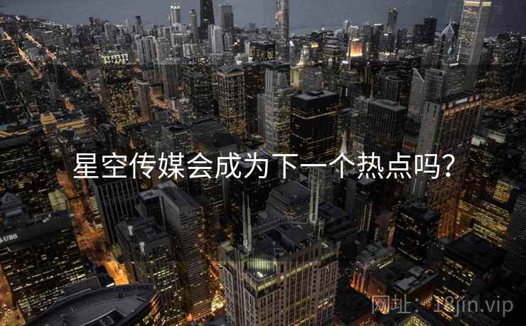星空传媒会成为下一个热点吗?