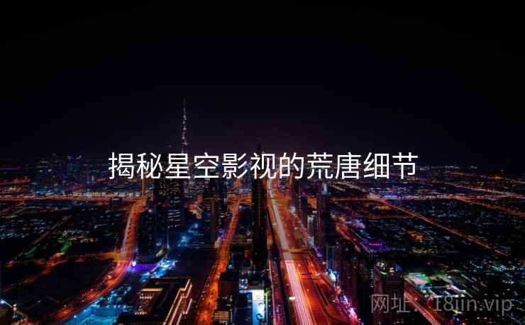 揭秘星空影视的荒唐细节