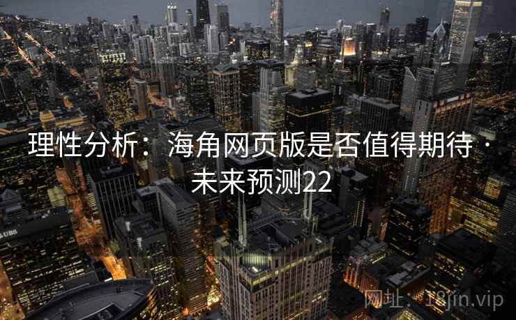 理性分析:海角网页版是否值得期待 · 未来预测22