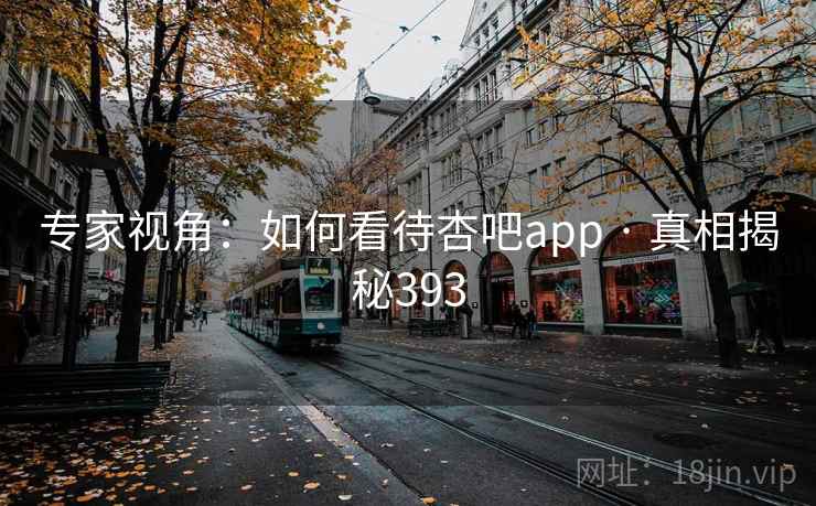 专家视角:如何看待杏吧app · 真相揭秘393