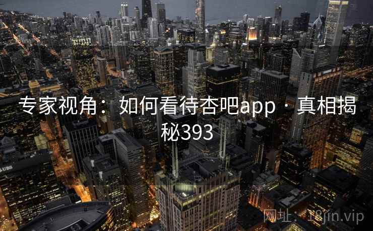 专家视角:如何看待杏吧app · 真相揭秘393