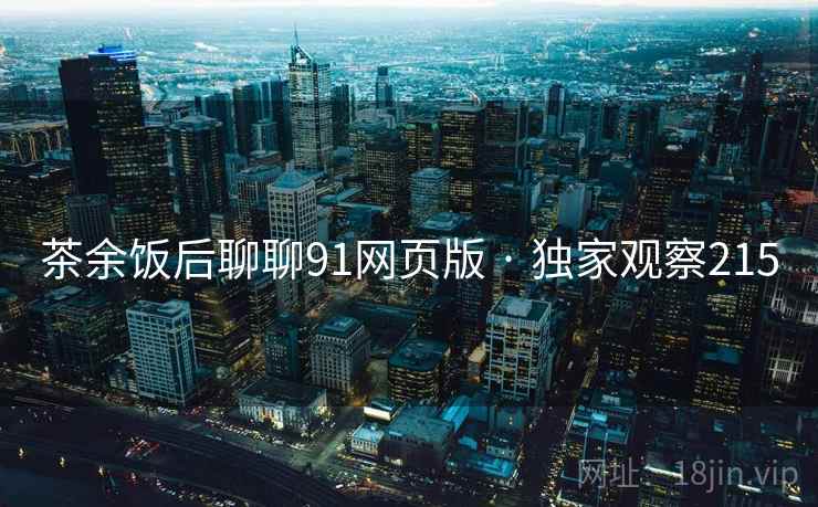 茶余饭后聊聊91网页版 · 独家观察215