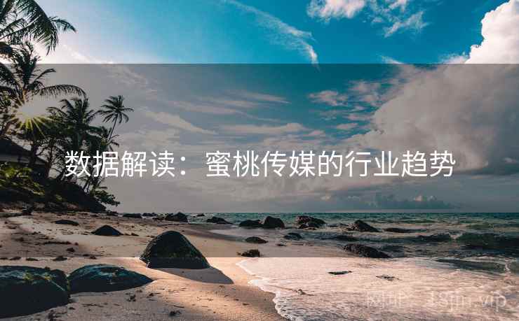 数据解读:蜜桃传媒的行业趋势