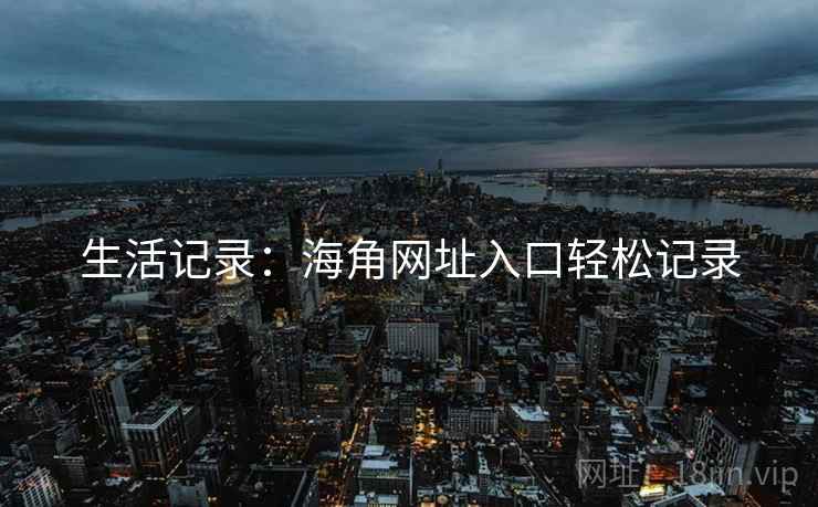 生活记录:海角网址入口轻松记录