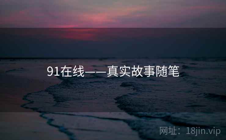 91在线——真实故事随笔