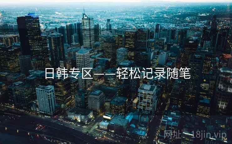 日韩专区——轻松记录随笔