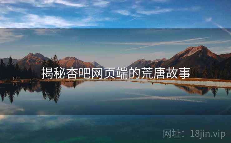 揭秘杏吧网页端的荒唐故事