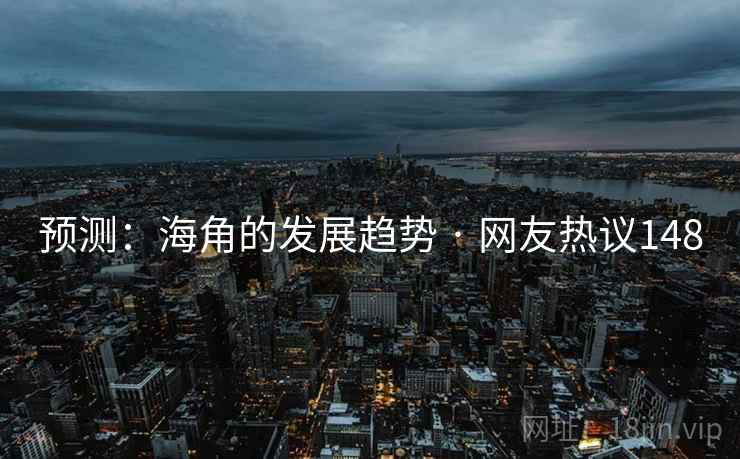 预测:海角的发展趋势 · 网友热议148