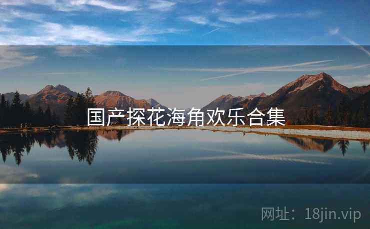 国产探花海角欢乐合集