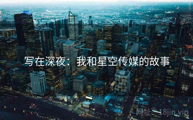 写在深夜:我和星空传媒的故事