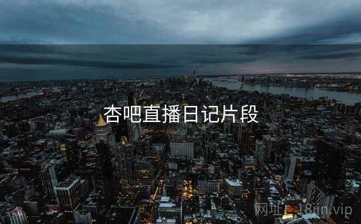 杏吧直播日记片段