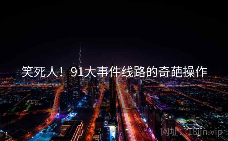 笑死人!91大事件线路的奇葩操作