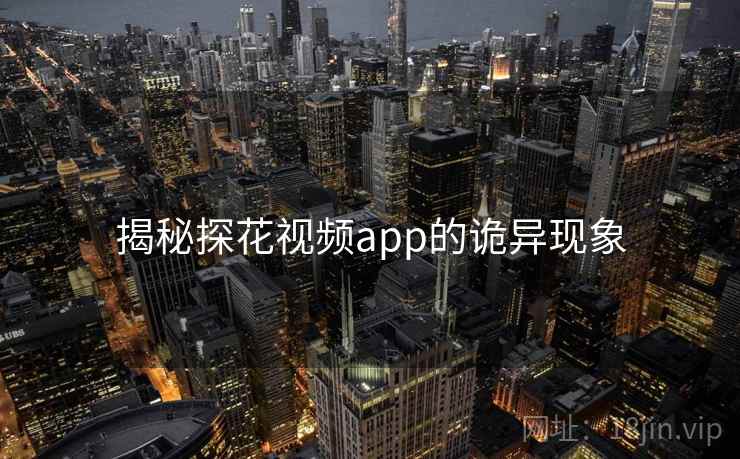 揭秘探花视频app的诡异现象
