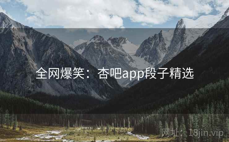 全网爆笑:杏吧app段子精选