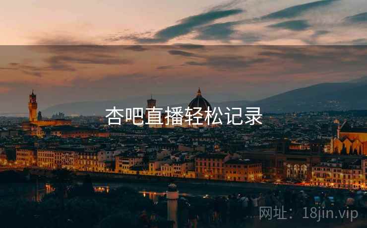 杏吧直播轻松记录