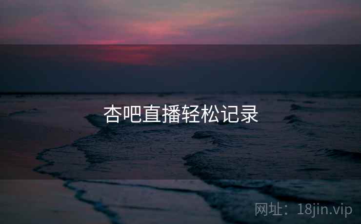 杏吧直播轻松记录