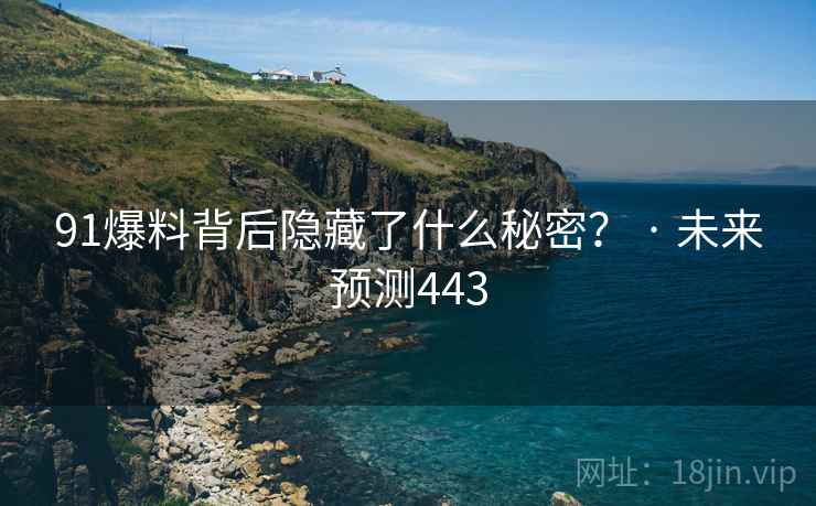 91爆料背后隐藏了什么秘密? · 未来预测443