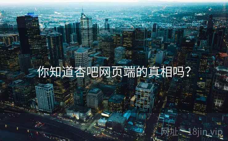 你知道杏吧网页端的真相吗?